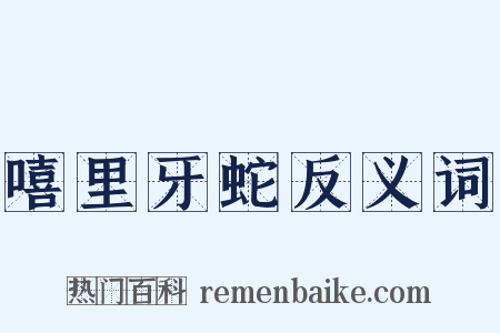 嘻里牙蛇反义词是什么意思的图片